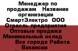 Менеджер по продажам › Название организации ­ СмартЭлектро, ООО › Отрасль предприятия ­ Оптовые продажи › Минимальный оклад ­ 50 000 - Все города Работа » Вакансии   . Пензенская обл.,Мокшанский р-н